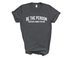 Load image into Gallery viewer, Be The Person Your Dog Thinks You Are Adult Unisex T-Shirt