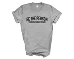 Load image into Gallery viewer, Be The Person Your Dog Thinks You Are Adult Unisex T-Shirt