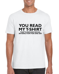 You Read My T-Shirt That's Enough Social Interaction For One Day - Mens Unisex Adults Tshirt