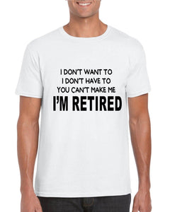 I Don't Want To I Don't Have To You Can't Make Me I'm Retired T-shirt