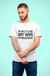Be Nice To Me My Wife Is Pregnant Mens Dad To Be T-Shirt